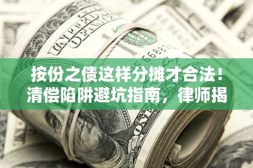 济南按份之债这样分摊才合法！清偿陷阱避坑指南，律师揭秘关键条款