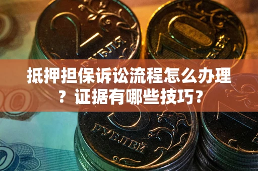 济南抵押担保诉讼流程怎么办理？证据有哪些技巧？