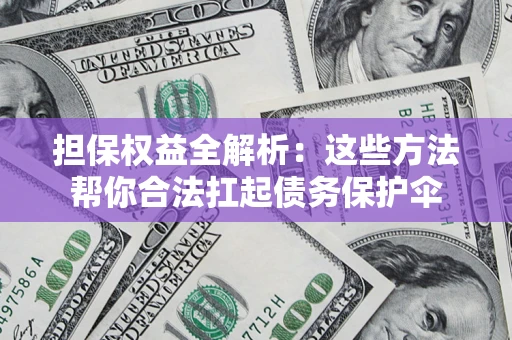 济南担保权益全解析：这些方法帮你合法扛起债务保护伞