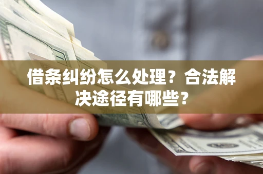 济南借条纠纷怎么处理？合法解决途径有哪些？