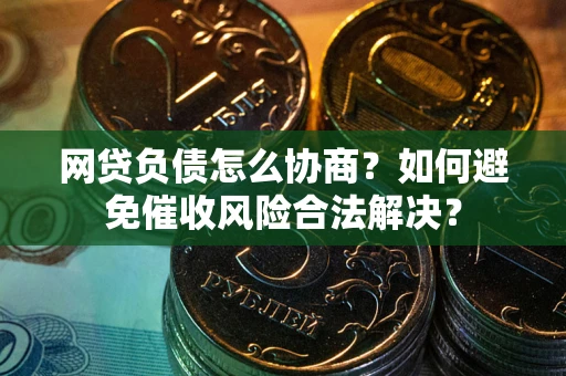 济南网贷负债怎么协商？如何避免催收风险合法解决？