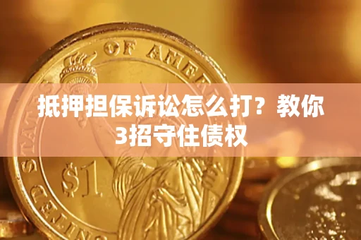 济南抵押担保诉讼怎么打？教你3招守住债权