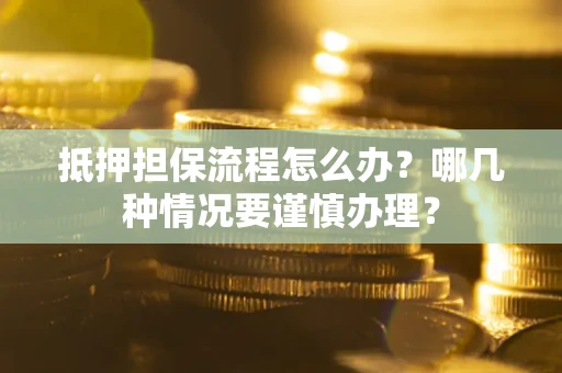 济南抵押担保流程怎么办？哪几种情况要谨慎办理？