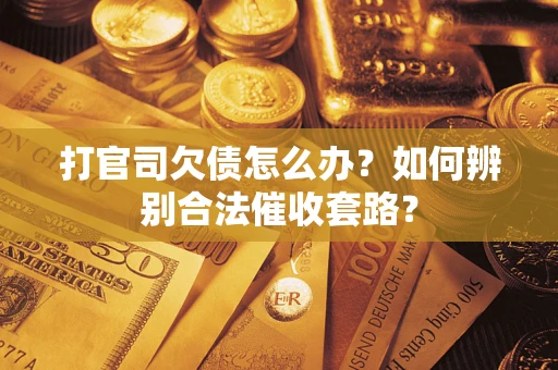 济南打官司欠债怎么办？如何辨别合法催收套路？