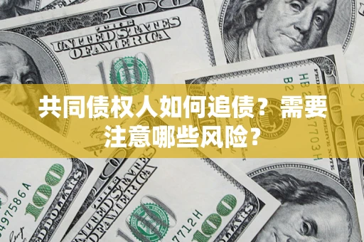 济南共同债权人如何追债？需要注意哪些风险？