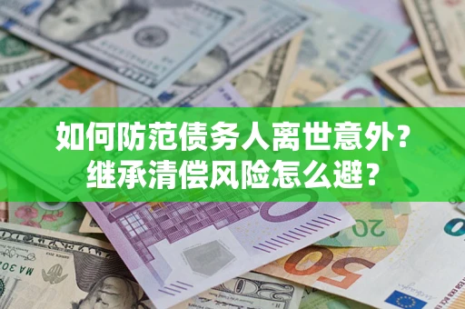 济南如何防范债务人离世意外？继承清偿风险怎么避？