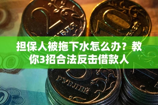 济南担保人被拖下水怎么办？教你3招合法反击借款人