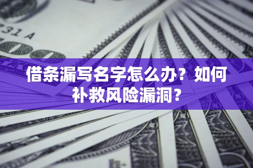 济南借条漏写名字怎么办？如何补救风险漏洞？