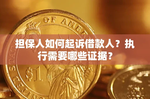 济南担保人如何起诉借款人？执行需要哪些证据？
