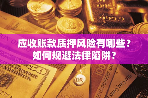 济南应收账款质押风险有哪些？如何规避法律陷阱？