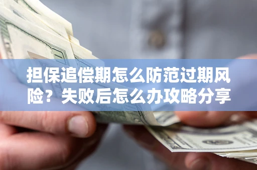 济南担保追偿期怎么防范过期风险？失败后怎么办攻略分享