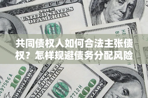 济南共同债权人如何合法主张债权？怎样规避债务分配风险？