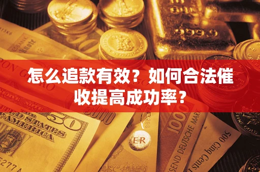 济南怎么追款有效？如何合法催收提高成功率？