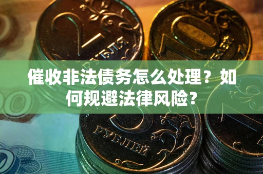 济南催收非法债务怎么处理？如何规避法律风险？