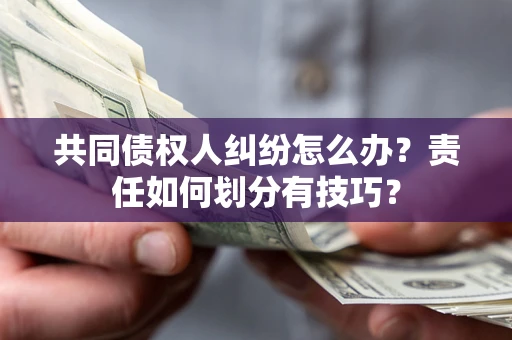 济南共同债权人纠纷怎么办？责任如何划分有技巧？