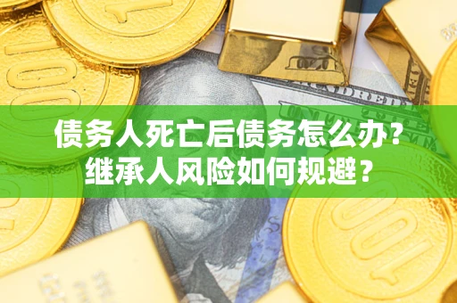 济南债务人死亡后债务怎么办？继承人风险如何规避？