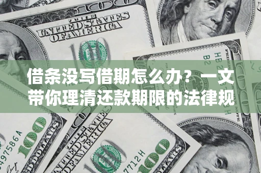 济南借条没写借期怎么办？一文带你理清还款期限的法律规则