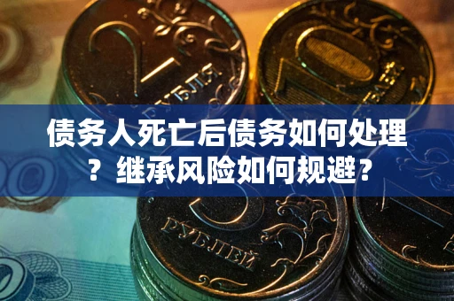 济南债务人死亡后债务如何处理？继承风险如何规避？