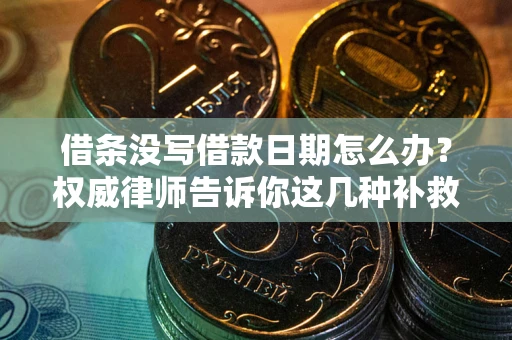 济南借条没写借款日期怎么办？权威律师告诉你这几种补救方法！