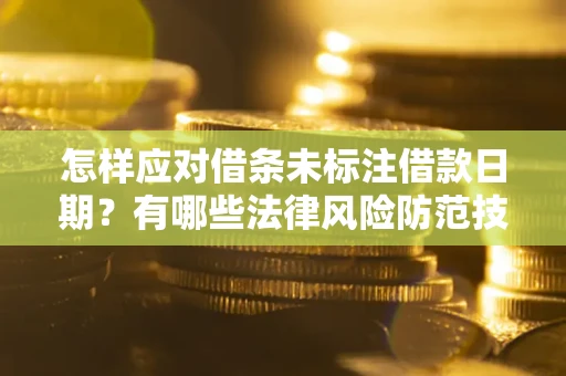 济南怎样应对借条未标注借款日期？有哪些法律风险防范技巧？