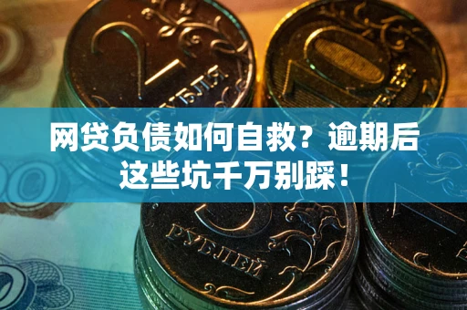 济南网贷负债如何自救？逾期后这些坑千万别踩！