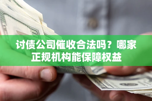 济南讨债公司催收合法吗？哪家正规机构能保障权益