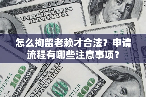 济南怎么拘留老赖才合法？申请流程有哪些注意事项？