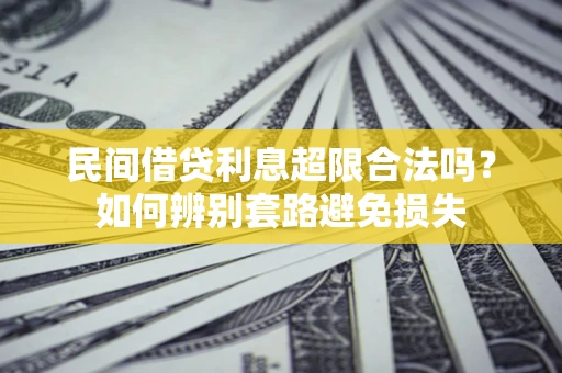 济南民间借贷利息超限合法吗？如何辨别套路避免损失