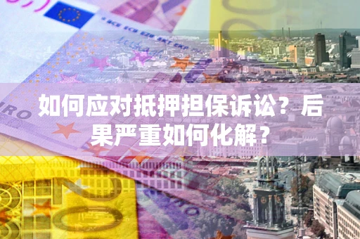 济南如何应对抵押担保诉讼？后果严重如何化解？