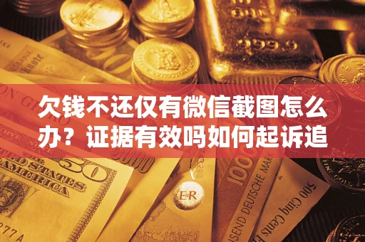 济南欠钱不还仅有微信截图怎么办？证据有效吗如何起诉追回欠款？