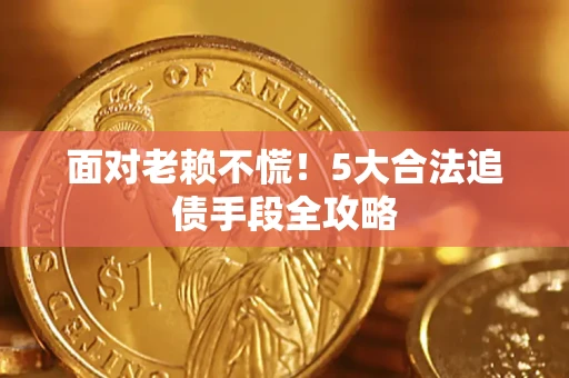 济南面对老赖不慌！5大合法追债手段全攻略