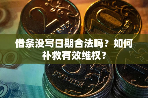 济南借条没写日期合法吗？如何补救有效维权？
