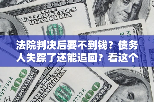 济南法院判决后要不到钱？债务人失踪了还能追回？看这个方法！