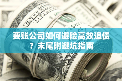 济南要账公司如何避险高效追债？末尾附避坑指南