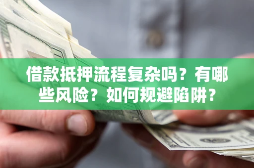 济南借款抵押流程复杂吗？有哪些风险？如何规避陷阱？