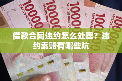 济南借款合同违约怎么处理？违约索赔有哪些坑