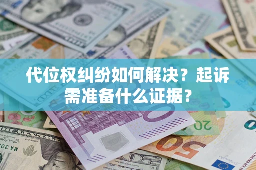 济南代位权纠纷如何解决？起诉需准备什么证据？