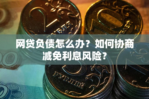 济南网贷负债怎么办？如何协商减免利息风险？