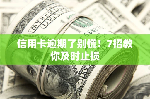 济南信用卡逾期了别慌！7招教你及时止损