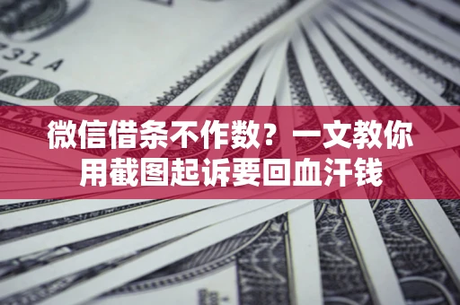 济南微信借条不作数？一文教你用截图起诉要回血汗钱