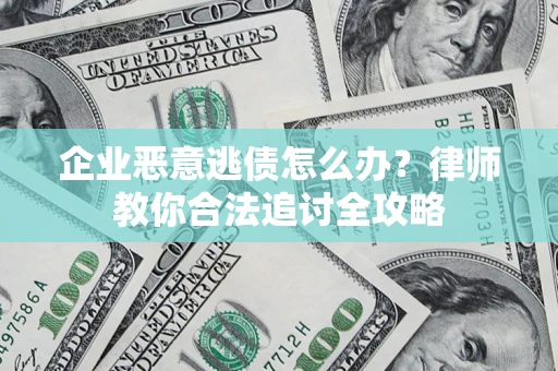 济南企业恶意逃债怎么办？律师教你合法追讨全攻略