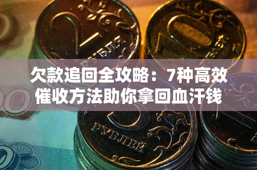 济南欠款追回全攻略：7种高效催收方法助你拿回血汗钱