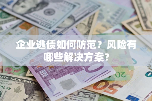 济南企业逃债如何防范？风险有哪些解决方案？