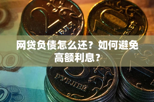 济南网贷负债怎么还？如何避免高额利息？