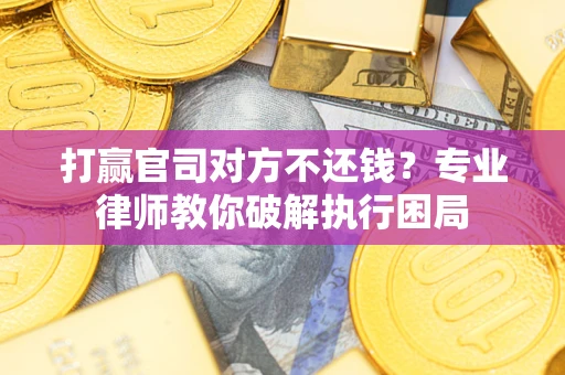 济南打赢官司对方不还钱？专业律师教你破解执行困局