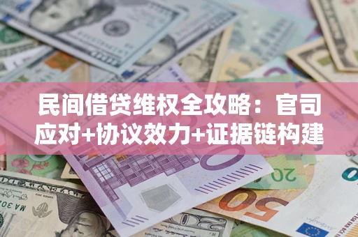 济南民间借贷维权全攻略：官司应对+协议效力+证据链构建指南
