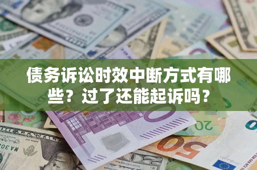 济南债务诉讼时效中断方式有哪些？过了还能起诉吗？