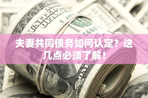 济南夫妻共同债务如何认定？这几点必须了解！