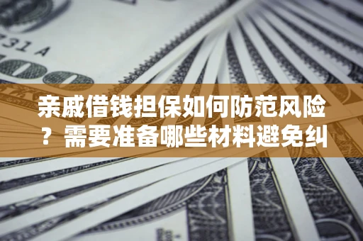 济南亲戚借钱担保如何防范风险？需要准备哪些材料避免纠纷？