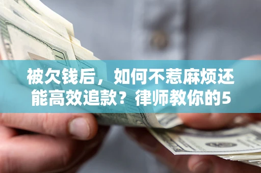 济南被欠钱后，如何不惹麻烦还能高效追款？律师教你的5步合法讨债法